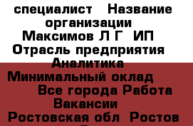 IT специалист › Название организации ­ Максимов Л.Г, ИП › Отрасль предприятия ­ Аналитика › Минимальный оклад ­ 30 000 - Все города Работа » Вакансии   . Ростовская обл.,Ростов-на-Дону г.